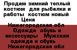 Продам зимний теплый костюм ,для рыбалки и работы ,костюм новый › Цена ­ 3 500 - Нижегородская обл. Одежда, обувь и аксессуары » Мужская одежда и обувь   . Нижегородская обл.